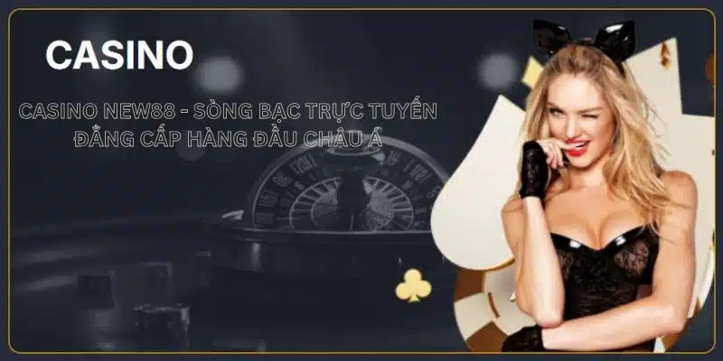 Casino New88 - Sòng bạc trực tuyến đẳng cấp hàng đầu châu Á